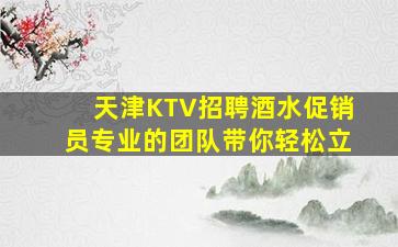 天津KTV招聘酒水促销员专业的团队带你轻松立